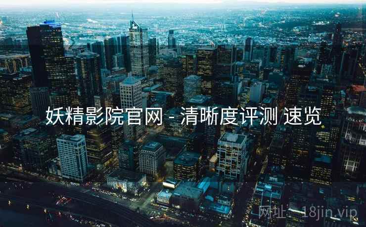 妖精影院官网 - 清晰度评测 速览