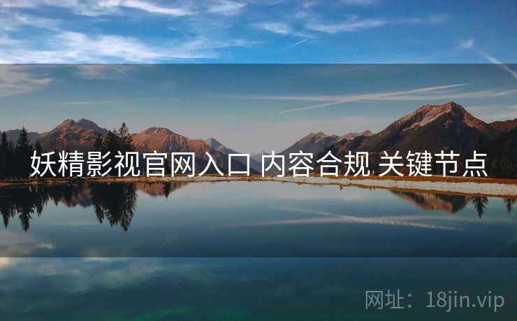 妖精影视官网入口 内容合规 关键节点