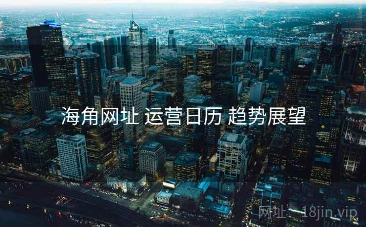 海角网址 运营日历 趋势展望