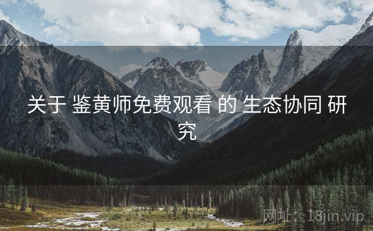 关于 鉴黄师免费观看 的 生态协同 研究