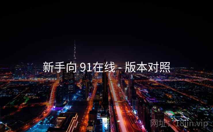 新手向 91在线 - 版本对照