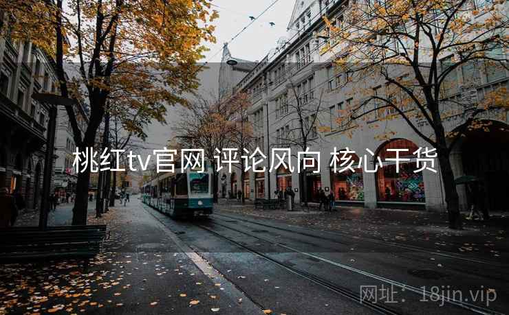 桃红tv官网 评论风向 核心干货