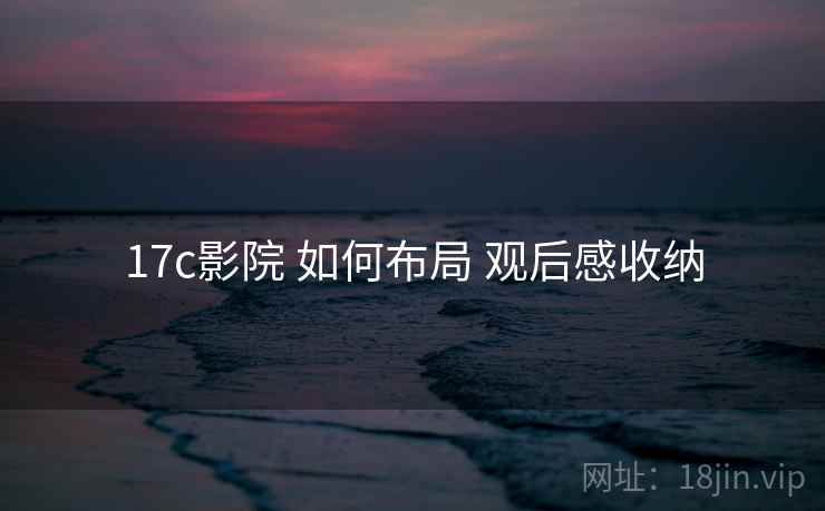 17c影院 如何布局 观后感收纳
