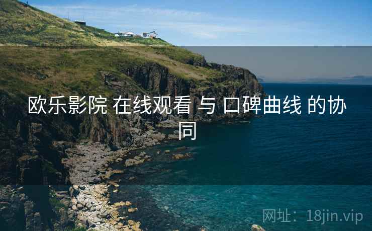 欧乐影院 在线观看 与 口碑曲线 的协同
