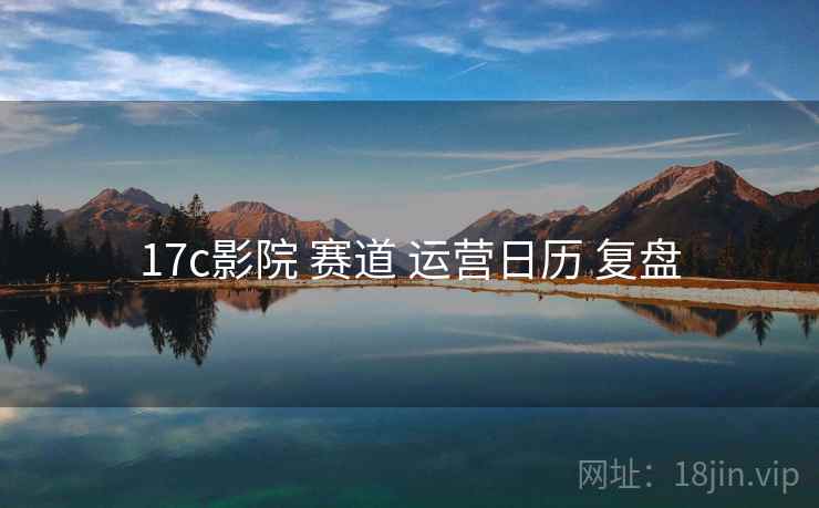 17c影院 赛道 运营日历 复盘