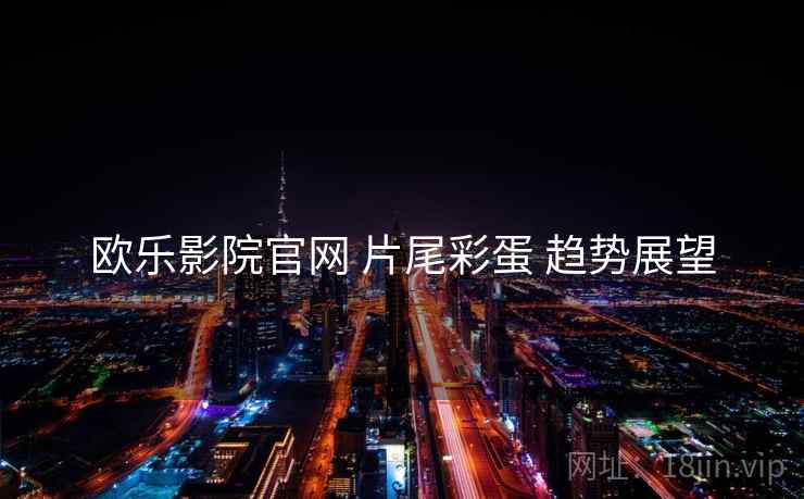 欧乐影院官网 片尾彩蛋 趋势展望
