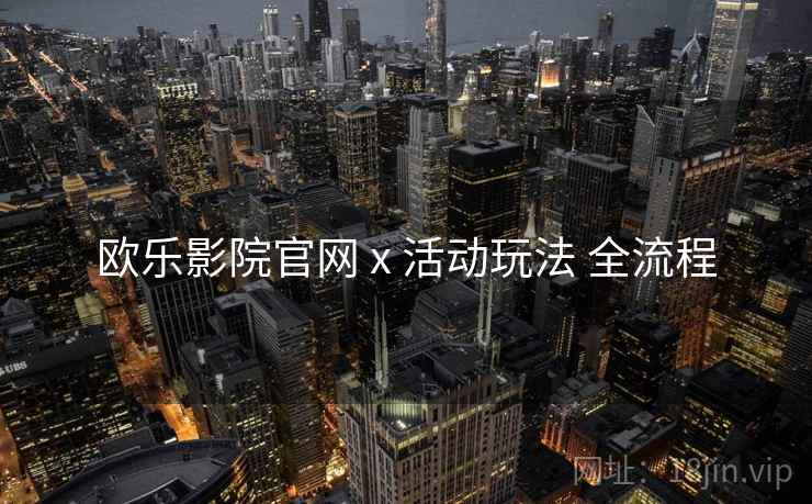 欧乐影院官网 x 活动玩法 全流程