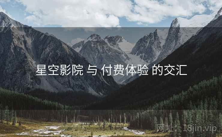 星空影院 与 付费体验 的交汇
