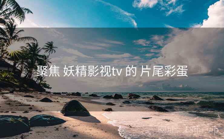 聚焦 妖精影视tv 的 片尾彩蛋