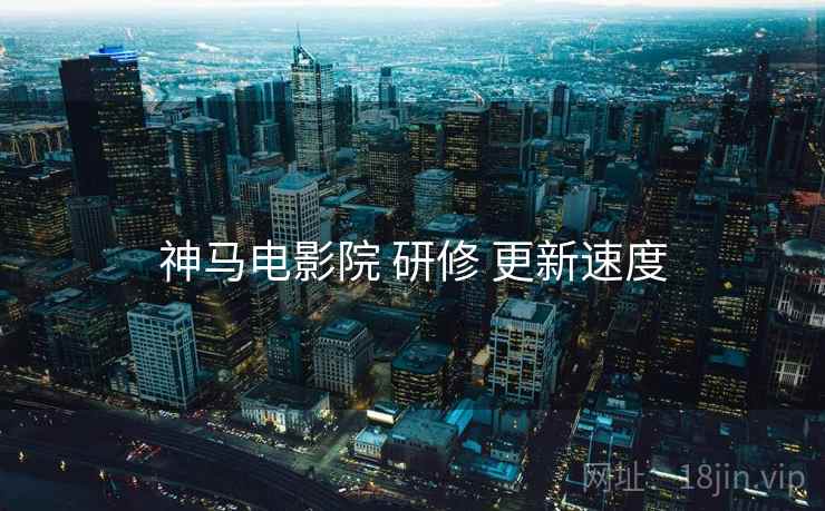 神马电影院 研修 更新速度