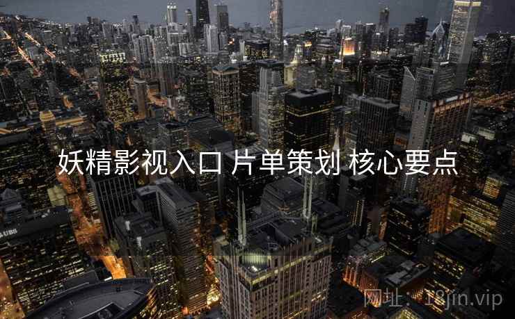 妖精影视入口 片单策划 核心要点