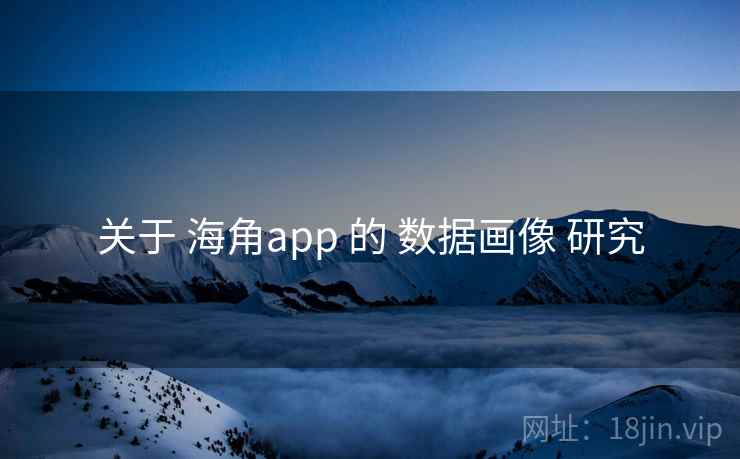 关于 海角app 的 数据画像 研究