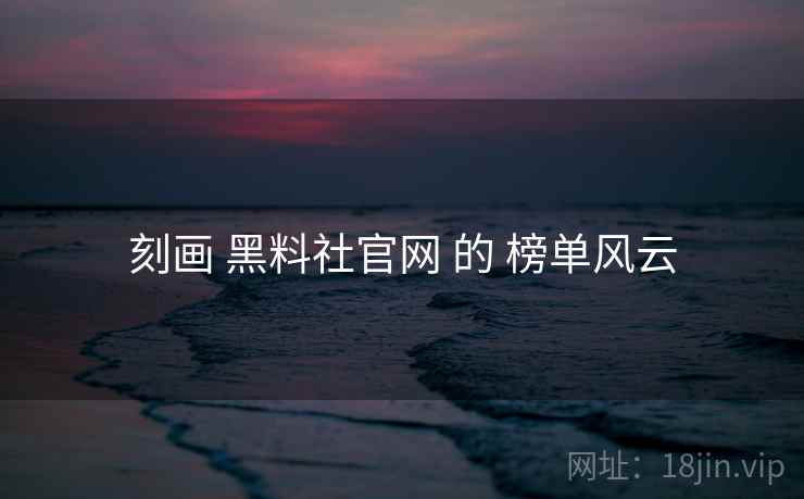 刻画 黑料社官网 的 榜单风云
