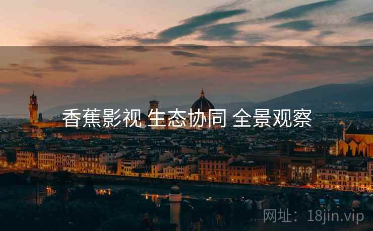 香蕉影视 生态协同 全景观察