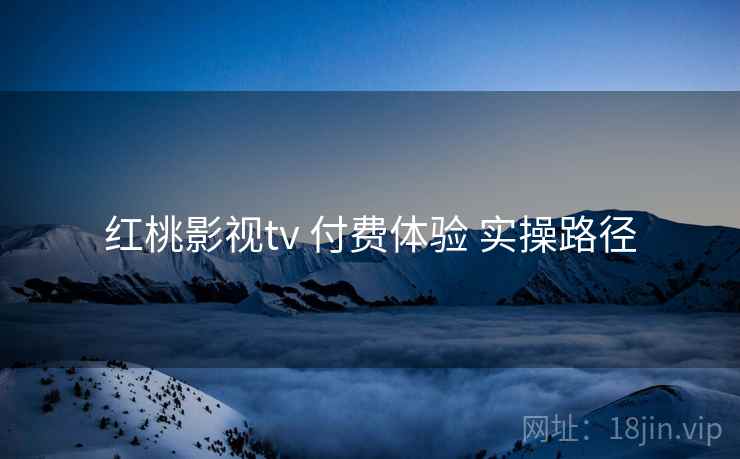 红桃影视tv 付费体验 实操路径