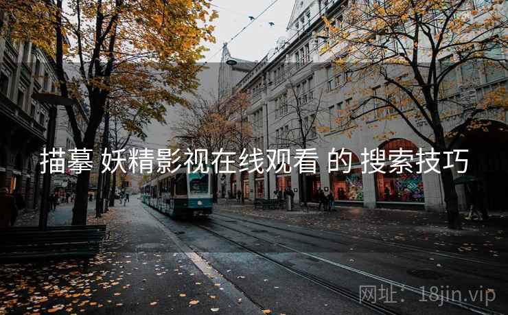 描摹 妖精影视在线观看 的 搜索技巧