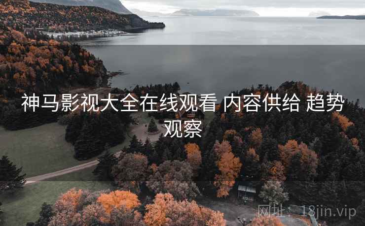 神马影视大全在线观看 内容供给 趋势观察