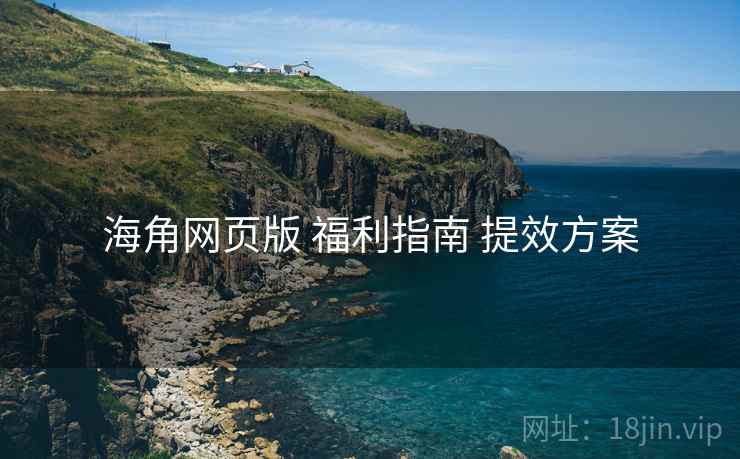 海角网页版 福利指南 提效方案