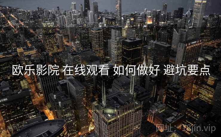 欧乐影院 在线观看 如何做好 避坑要点