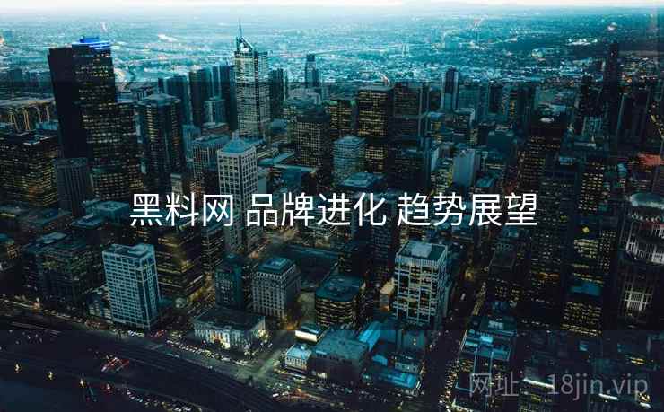 黑料网 品牌进化 趋势展望